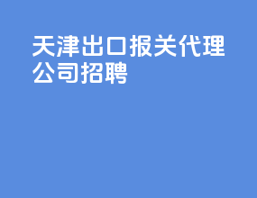 天津出口报关代理公司招聘