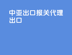 中亚出口报关代理出口