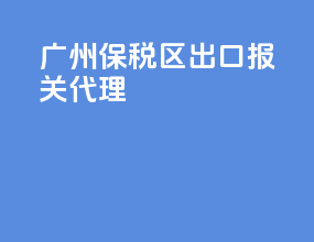 广州保税区出口报关代理