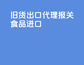 旧货出口代理报关食品进口