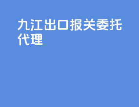 九江出口报关委托代理
