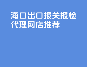 海口出口报关报检代理网店推荐