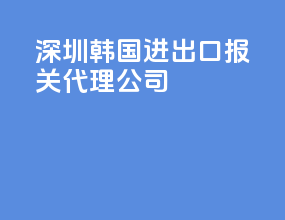 深圳韩国进出口报关代理公司