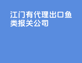 江门有代理出口鱼类报关公司