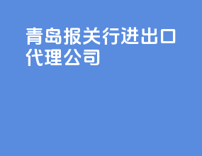 青岛报关行进出口代理公司