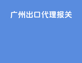 广州出口代理报关
