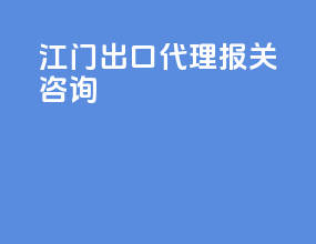 江门出口代理报关咨询