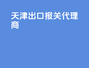 天津出口报关代理商