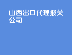 山西出口代理报关公司