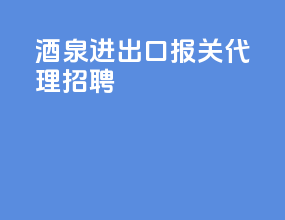 酒泉进出口报关代理招聘