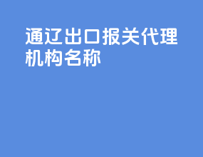 通辽出口报关代理机构名称