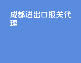 成都进出口报关代理