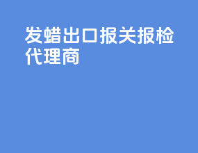 发蜡出口报关报检代理商