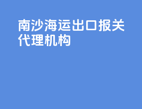 南沙海运出口报关代理机构