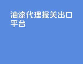 油漆代理报关出口平台