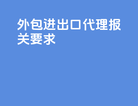 外包进出口代理报关要求