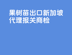 果树苗出口新加坡代理报关商检