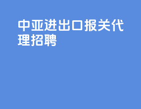 中亚进出口报关代理招聘