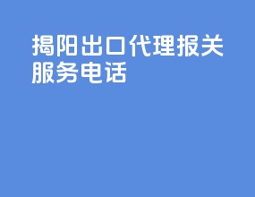 揭阳出口代理报关服务电话