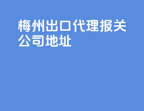 梅州出口代理报关公司地址