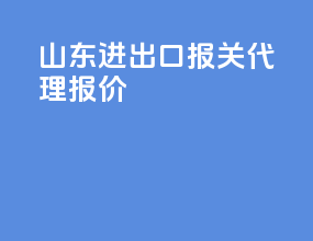 山东进出口报关代理报价