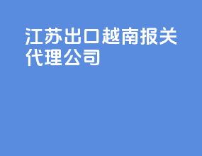 江苏出口越南报关代理公司