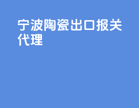 宁波陶瓷出口报关代理