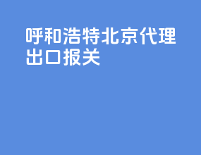 呼和浩特北京代理出口报关
