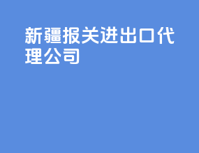 新疆报关进出口代理公司