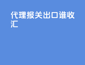 代理报关出口谁收汇