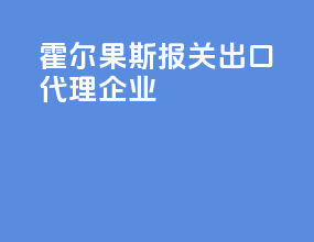 霍尔果斯报关出口代理企业