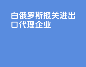 白俄罗斯报关进出口代理企业