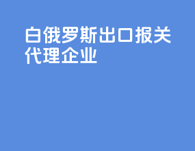白俄罗斯出口报关代理企业