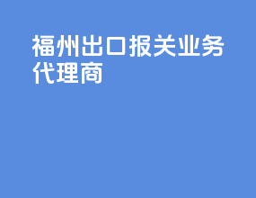 福州出口报关业务代理商