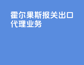 霍尔果斯报关出口代理业务