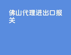 佛山代理进出口报关