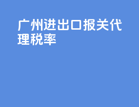 广州进出口报关代理税率