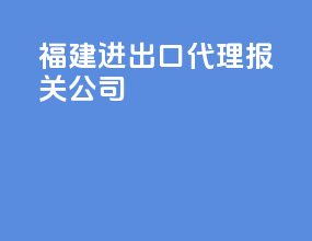 福建进出口代理报关公司