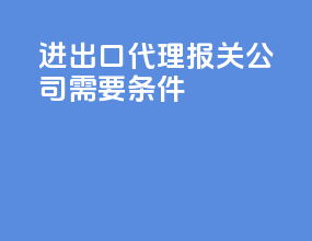 进出口代理报关公司需要条件