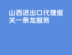 山西进出口代理报关一条龙服务