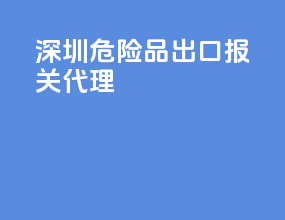 深圳危险品出口报关代理