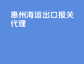 惠州海运出口报关代理
