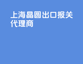 上海晶圆出口报关代理商