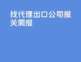 找代理出口公司报关需报