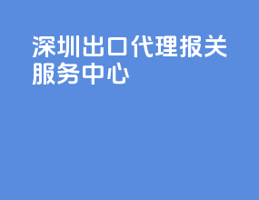 深圳出口代理报关服务中心