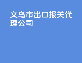 义乌市出口报关代理公司