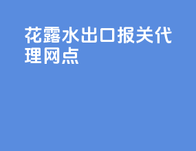 花露水出口报关代理网点