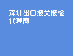 深圳出口报关报检代理商