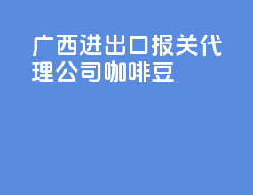 广西进出口报关代理公司咖啡豆
