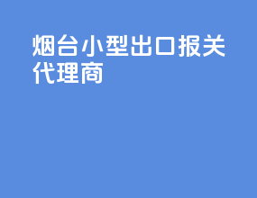 烟台小型出口报关代理商
